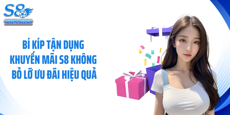 Bí Kíp Tận Dụng Khuyến Mãi S8 Không Bỏ Lỡ Ưu Đãi Hiệu Quả