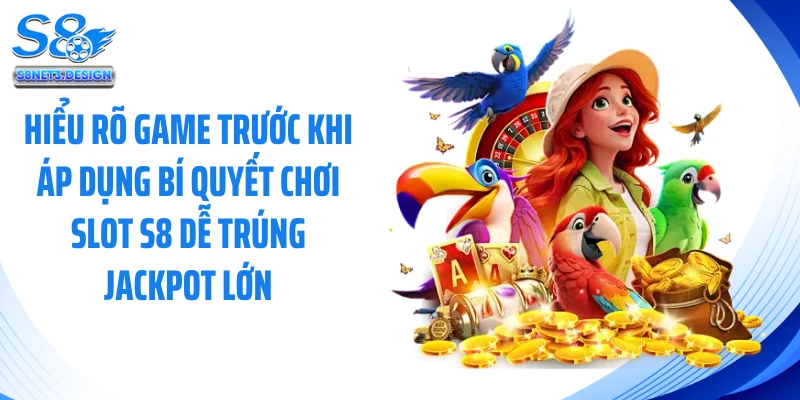 Hiểu rõ game trước khi áp dụng bí quyết chơi slot S8 dễ trúng jackpot lớn