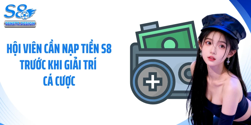 Hội viên cần nạp tiền S8 trước khi giải trí cá cược