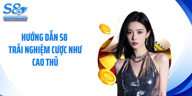 Hướng dẫn S8 trải nghiệm cược như cao thủ