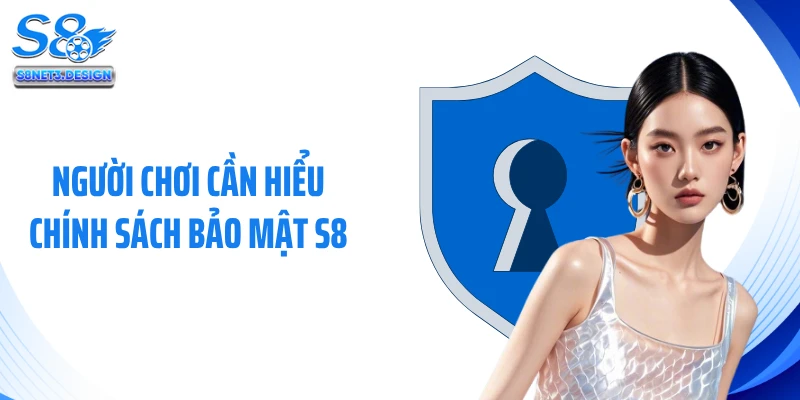 Người chơi cần hiểu chính sách bảo mật S8