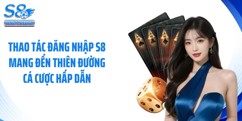 Thao tác đăng nhập S8 mang đến thiên đường cá cược hấp dẫn